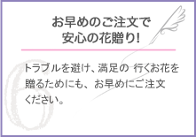 お早めのご注文で安心の花贈り!