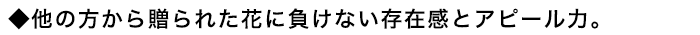 1）他の花に埋もれない存在感あるアレンジ力