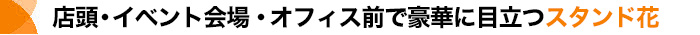 店舗・劇場で圧倒的な存在感を出すスタンド花