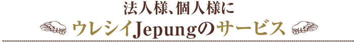 法人様、個人様にウレシイJepungのサービス