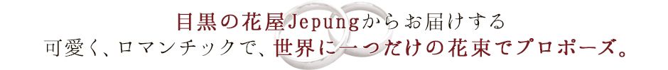 目黒の花屋Jepungからお届けする可愛く、ロマンチックで、世界に一つだけの花束でプロポーズ。